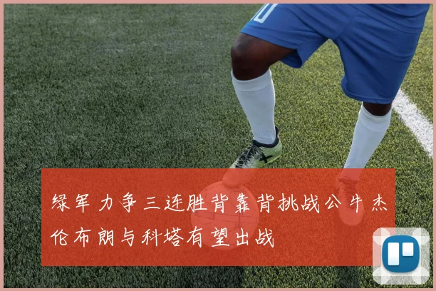 绿军力争三连胜背靠背挑战公牛杰伦布朗与科塔有望出战