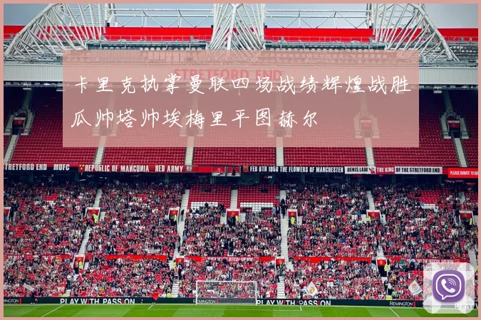 卡里克执掌曼联四场战绩辉煌战胜瓜帅塔帅埃梅里平图赫尔