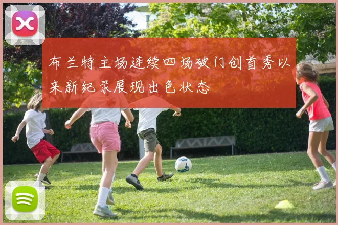 布兰特主场连续四场破门创首秀以来新纪录展现出色状态