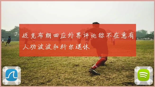 迈克布朗回应外界评论称不在意有人劝波波和科尔退休