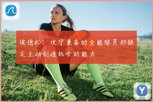 埃德松：攻守兼备的全能球员却缺乏主动创造机会的能力