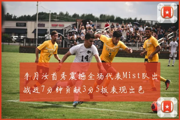 李月汝首秀震撼全场代表Mist队出战近7分钟贡献3分5板表现出色