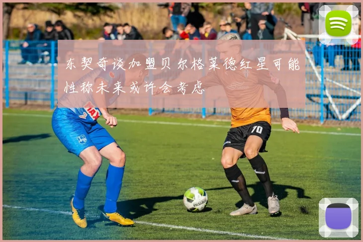 东契奇谈加盟贝尔格莱德红星可能性称未来或许会考虑