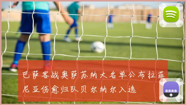 巴萨客战奥萨苏纳大名单公布拉菲尼亚伤愈归队贝尔纳尔入选