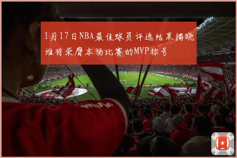 1月17日NBA最佳球员评选结果揭晓谁将荣膺本场比赛的MVP称号
