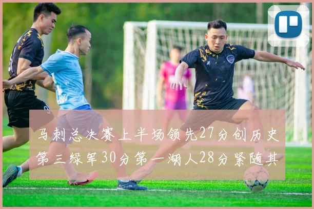 马刺总决赛上半场领先27分创历史第三绿军30分第一湖人28分紧随其后
